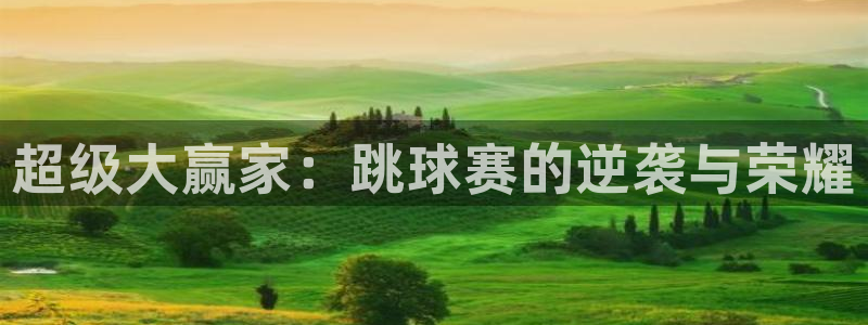 k1体育棋牌链接：超级大赢家：跳球赛的逆袭与荣耀