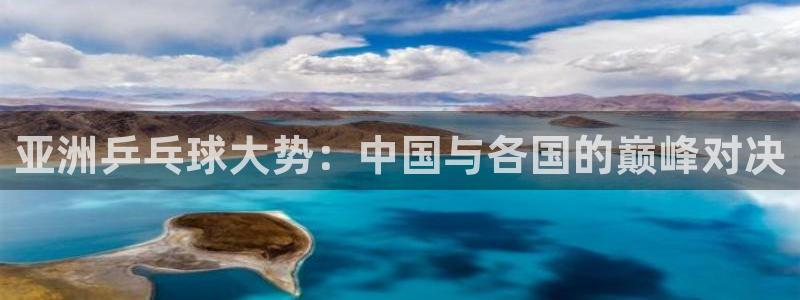 k1体育官网首页：亚洲乒乓球大势：中国与各国的巅峰对决